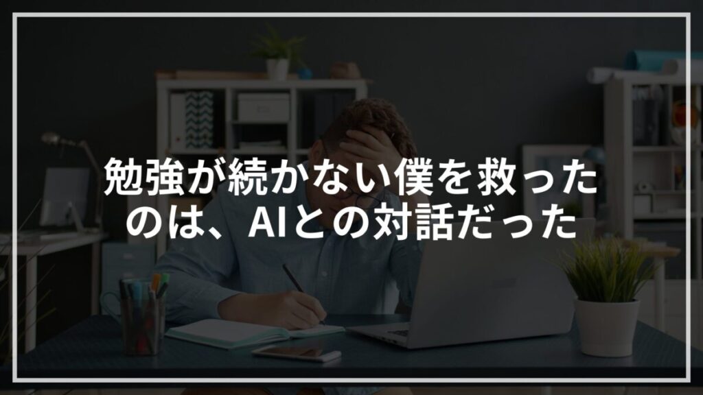 勉強が続かない僕を救ったのは、AIとの対話だった